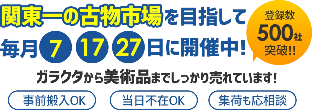 ”関東一の古物市場”を目指して毎月7、17、27日開催中！ 登録数５００社突破！ ガラクタから美術品までしっかり売れています！ 事前搬入OK 当日不在OK 集荷も応相談